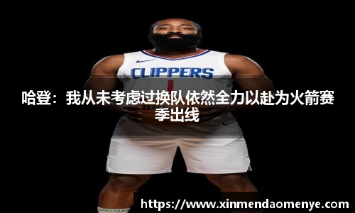 哈登：我从未考虑过换队依然全力以赴为火箭赛季出线