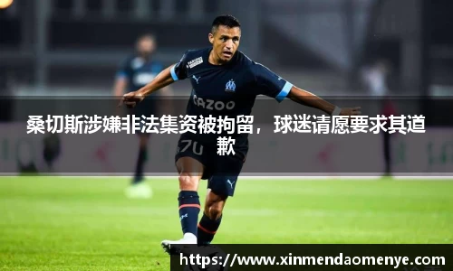 桑切斯涉嫌非法集资被拘留，球迷请愿要求其道歉