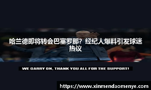 哈兰德即将转会巴塞罗那？经纪人爆料引发球迷热议