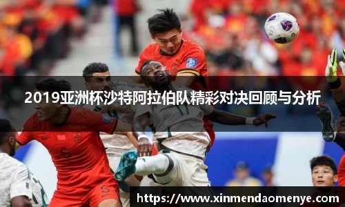 2019亚洲杯沙特阿拉伯队精彩对决回顾与分析