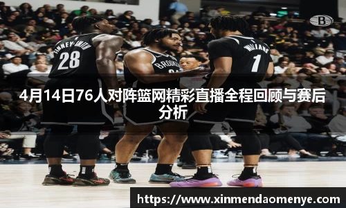 4月14日76人对阵篮网精彩直播全程回顾与赛后分析