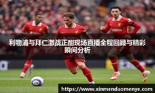 利物浦与拜仁激战正酣现场直播全程回顾与精彩瞬间分析