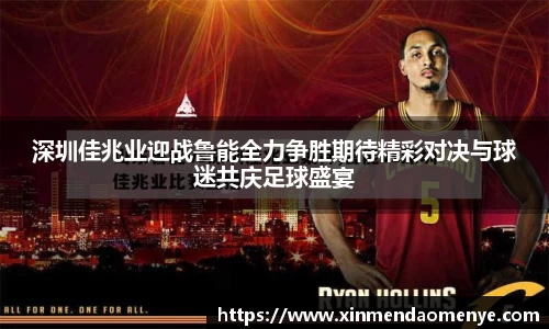 深圳佳兆业迎战鲁能全力争胜期待精彩对决与球迷共庆足球盛宴