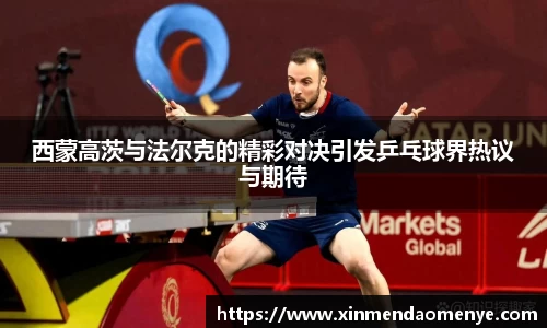 西蒙高茨与法尔克的精彩对决引发乒乓球界热议与期待