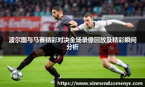 波尔图与马赛精彩对决全场录像回放及精彩瞬间分析