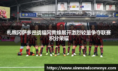 札幌冈萨多迎战福冈黄蜂展开激烈较量争夺联赛积分荣耀