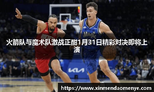 火箭队与魔术队激战正酣1月31日精彩对决即将上演