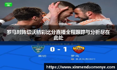 罗马对阵切沃精彩比分直播全程跟踪与分析尽在此处
