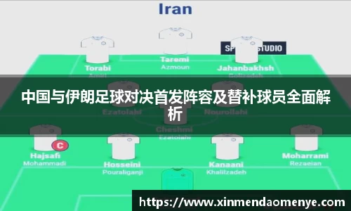 中国与伊朗足球对决首发阵容及替补球员全面解析