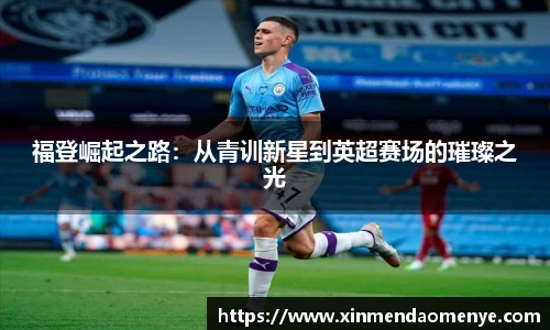 福登崛起之路：从青训新星到英超赛场的璀璨之光