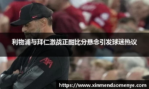 利物浦与拜仁激战正酣比分悬念引发球迷热议