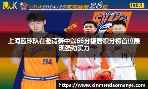 上海篮球队在邀请赛中以66分稳居积分榜首位展现强劲实力