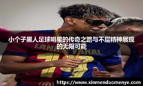 小个子黑人足球明星的传奇之路与不屈精神展现的无限可能