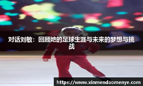 对话刘敏：回顾她的足球生涯与未来的梦想与挑战