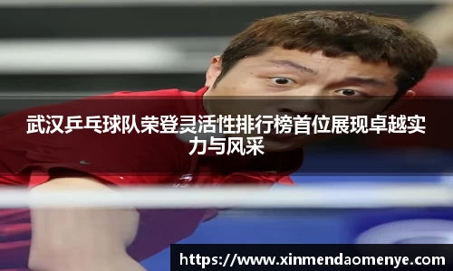 武汉乒乓球队荣登灵活性排行榜首位展现卓越实力与风采