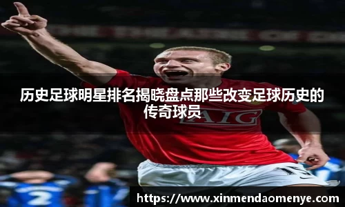 历史足球明星排名揭晓盘点那些改变足球历史的传奇球员