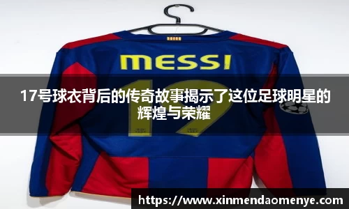 17号球衣背后的传奇故事揭示了这位足球明星的辉煌与荣耀